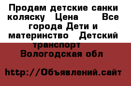 Продам детские санки-коляску › Цена ­ 2 - Все города Дети и материнство » Детский транспорт   . Вологодская обл.